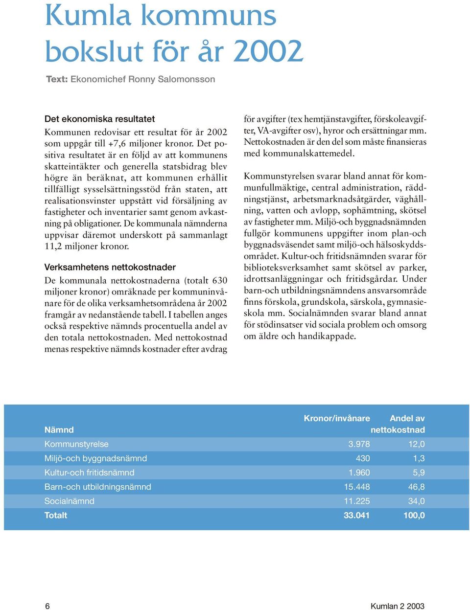 realisationsvinster uppstått vid försäljning av fastigheter och inventarier samt genom avkastning på obligationer.