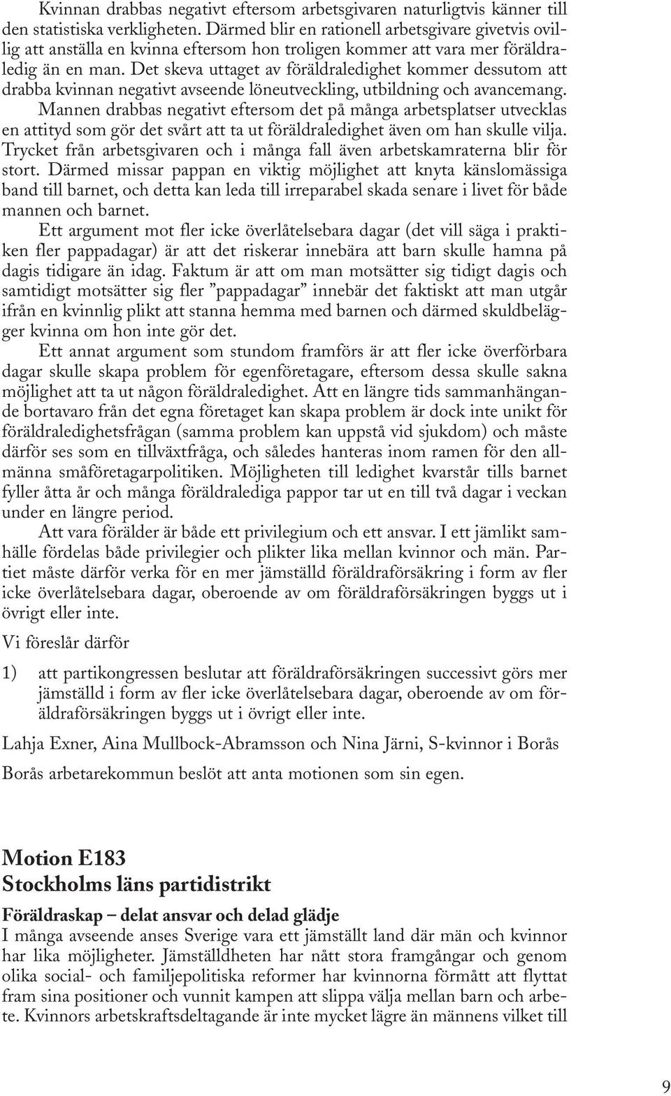 Det skeva uttaget av föräldraledighet kommer dessutom att drabba kvinnan negativt avseende löneutveckling, utbildning och avancemang.