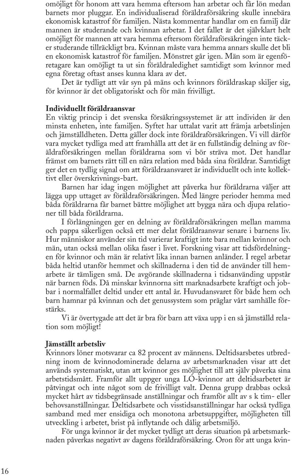 I det fallet är det självklart helt omöjligt för mannen att vara hemma eftersom föräldraförsäkringen inte täcker studerande tillräckligt bra.