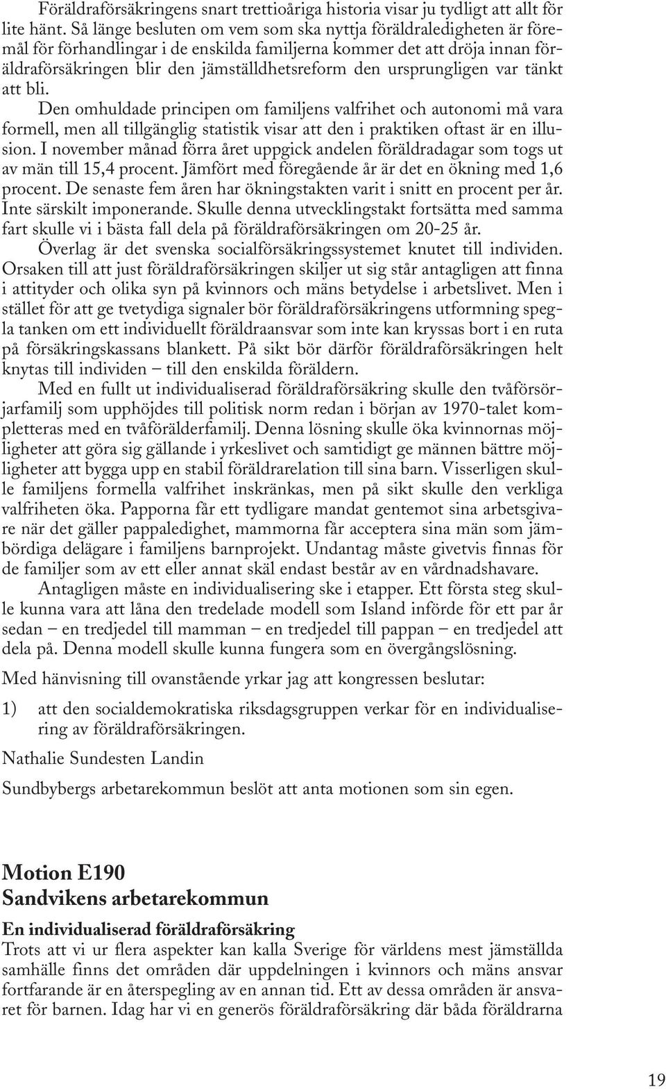 ursprungligen var tänkt att bli. Den omhuldade principen om familjens valfrihet och autonomi må vara formell, men all tillgänglig statistik visar att den i praktiken oftast är en illusion.