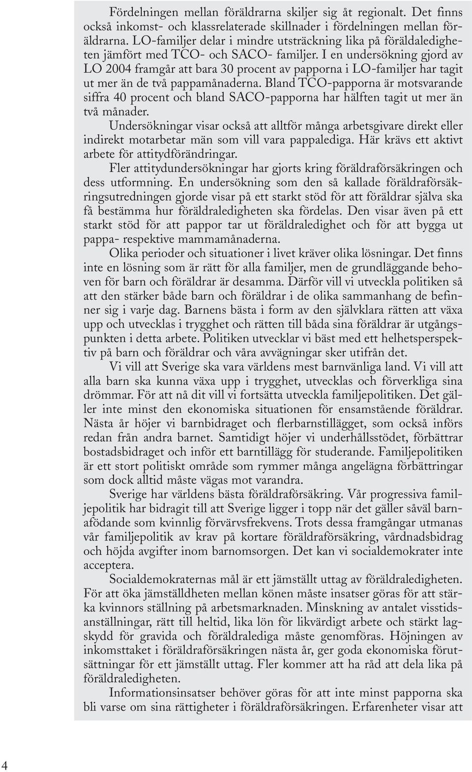 I en undersökning gjord av LO 2004 framgår att bara 30 procent av papporna i LO-familjer har tagit ut mer än de två pappamånaderna.