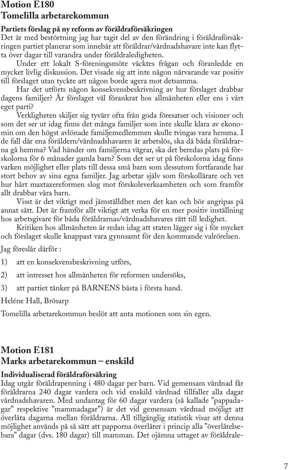 Det visade sig att inte någon närvarande var positiv till förslaget utan tyckte att någon borde agera mot detsamma.