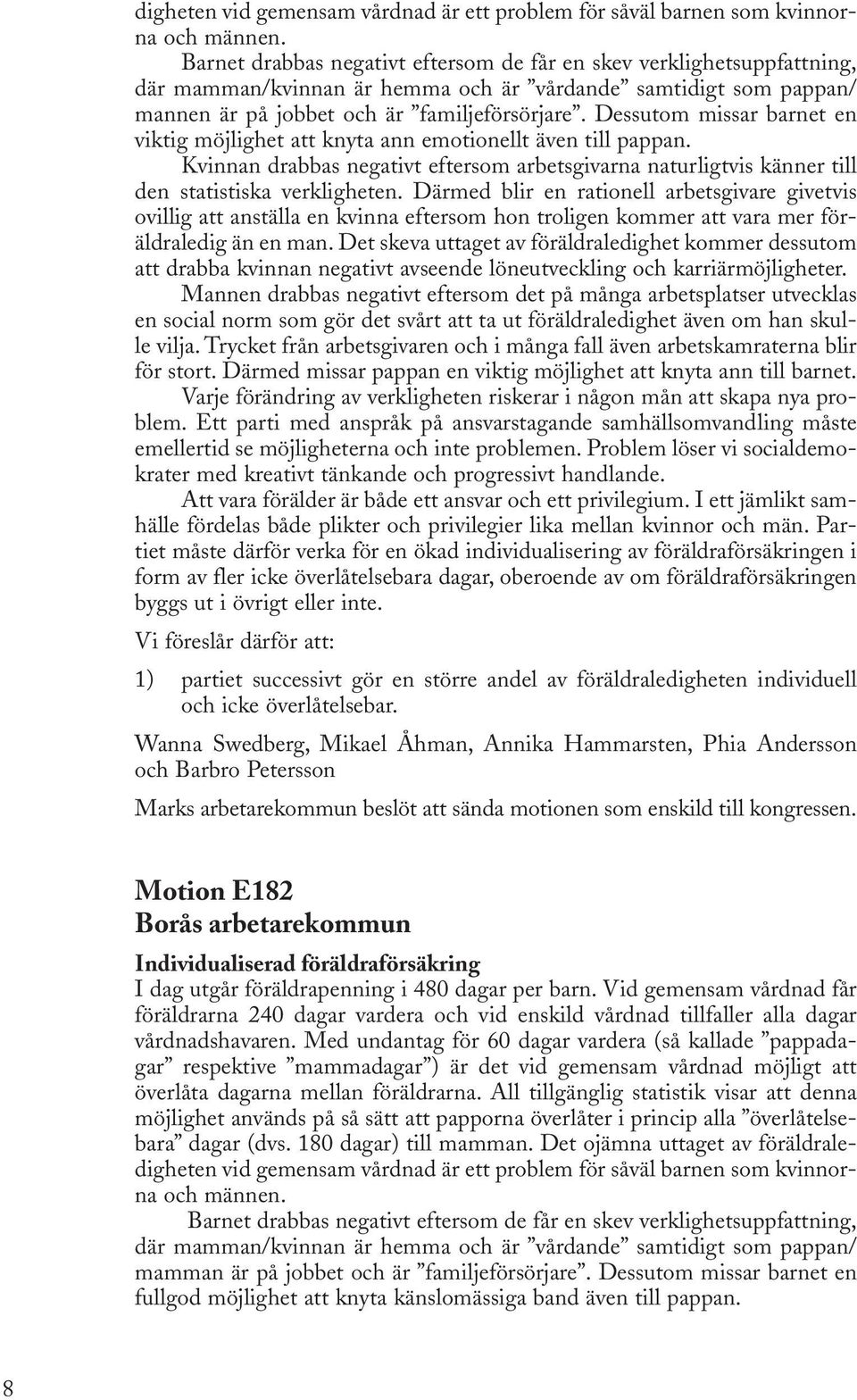 Dessutom missar barnet en viktig möjlighet att knyta ann emotionellt även till pappan. Kvinnan drabbas negativt eftersom arbetsgivarna naturligtvis känner till den statistiska verkligheten.