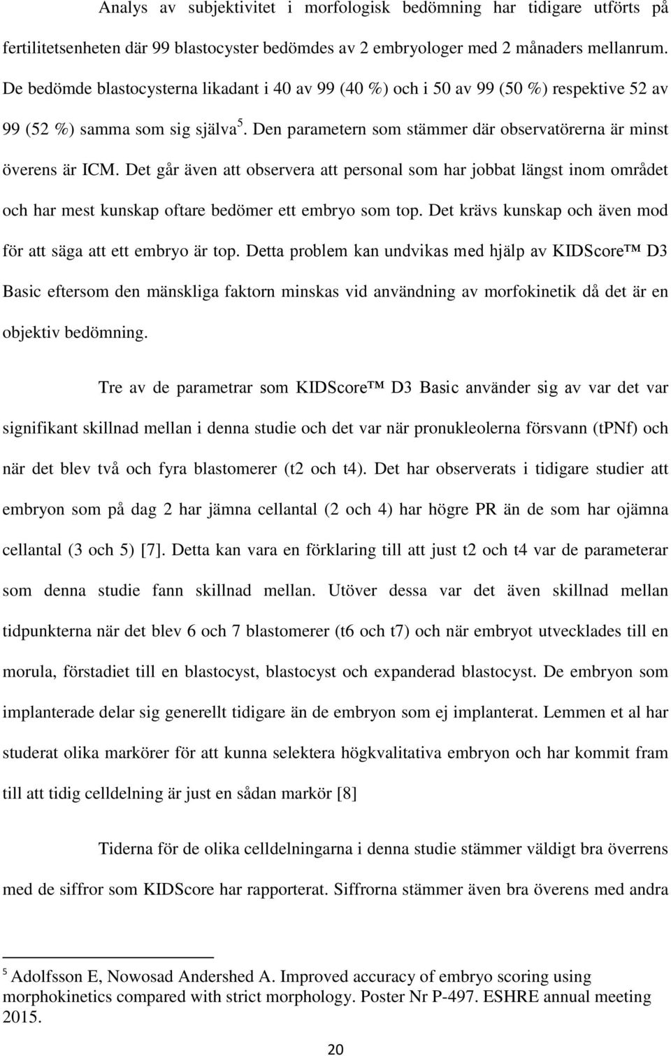 Det går även att observera att personal som har jobbat längst inom området och har mest kunskap oftare bedömer ett embryo som top. Det krävs kunskap och även mod för att säga att ett embryo är top.