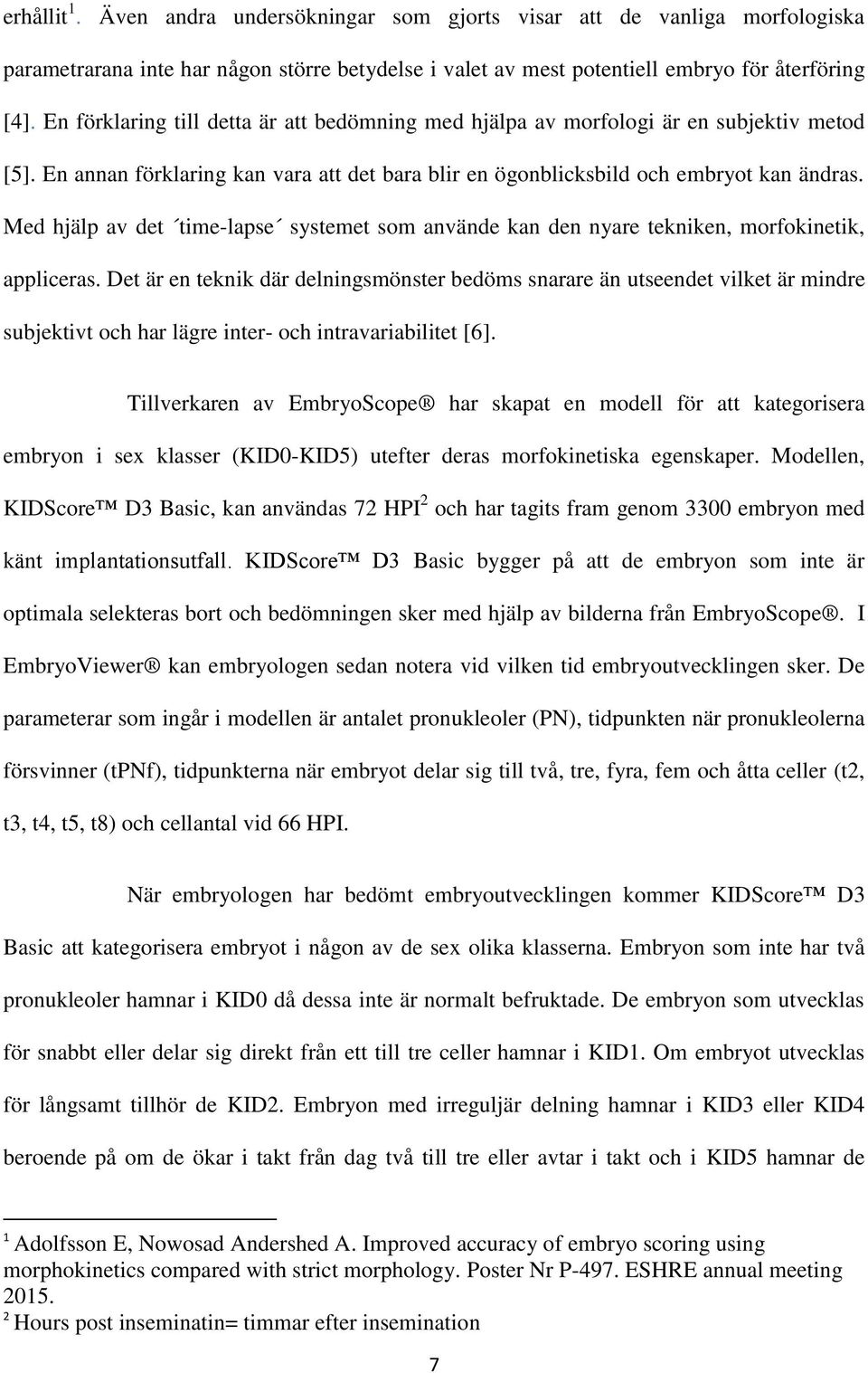 Med hjälp av det time-lapse systemet som använde kan den nyare tekniken, morfokinetik, appliceras.