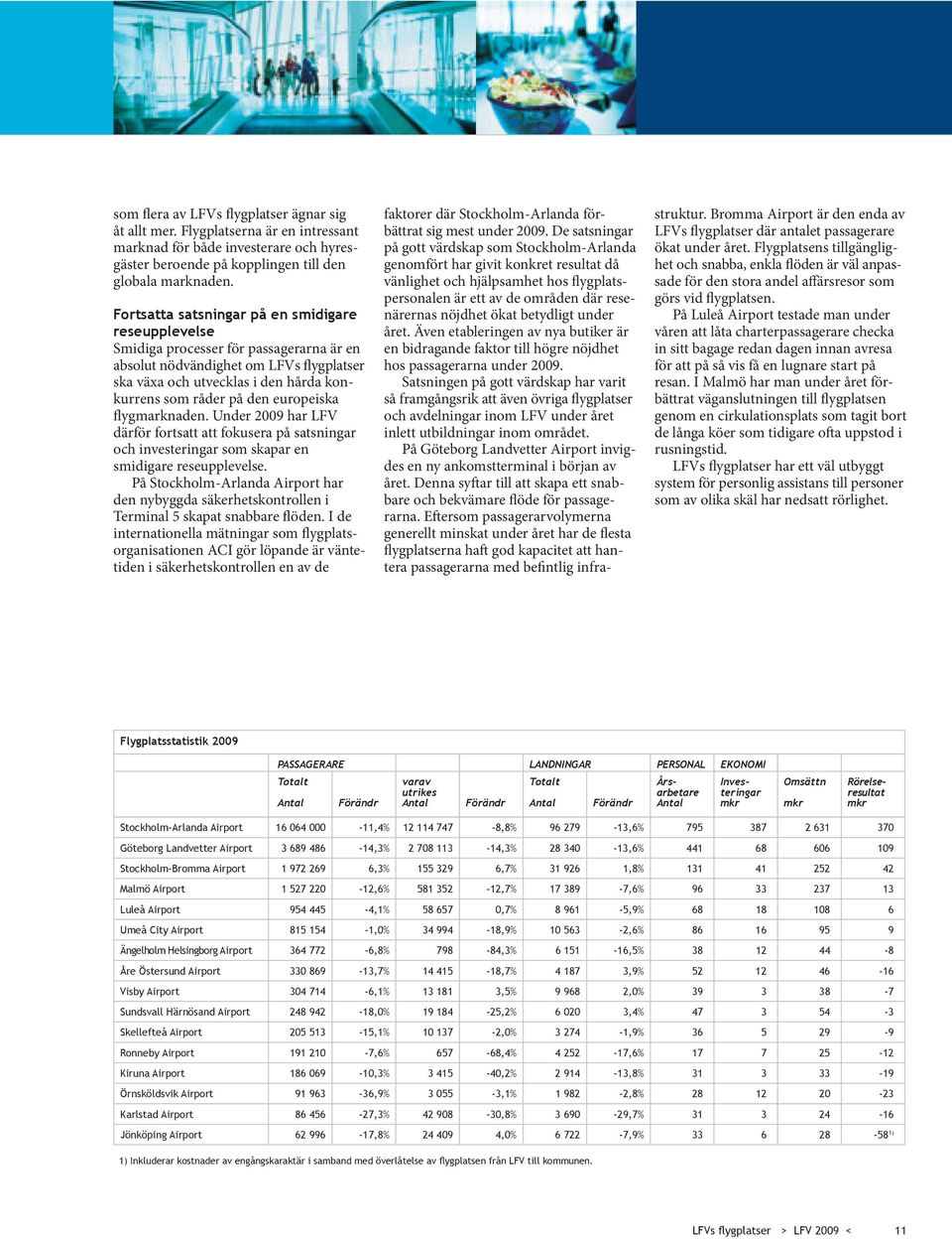 europeiska flygmarknaden. Under 2009 har LFV därför fortsatt att fokusera på satsningar och investeringar som skapar en smidigare reseupplevelse.