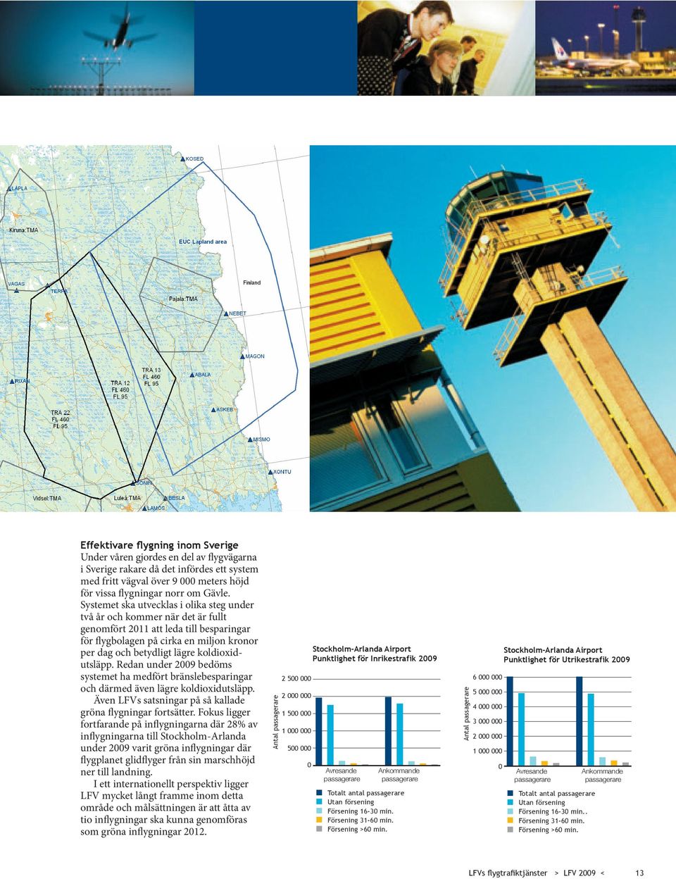 koldioxidutsläpp. Redan under 2009 bedöms systemet ha medfört bränslebesparingar och därmed även lägre koldioxidutsläpp. Även LFVs satsningar på så kallade gröna flygningar fortsätter.