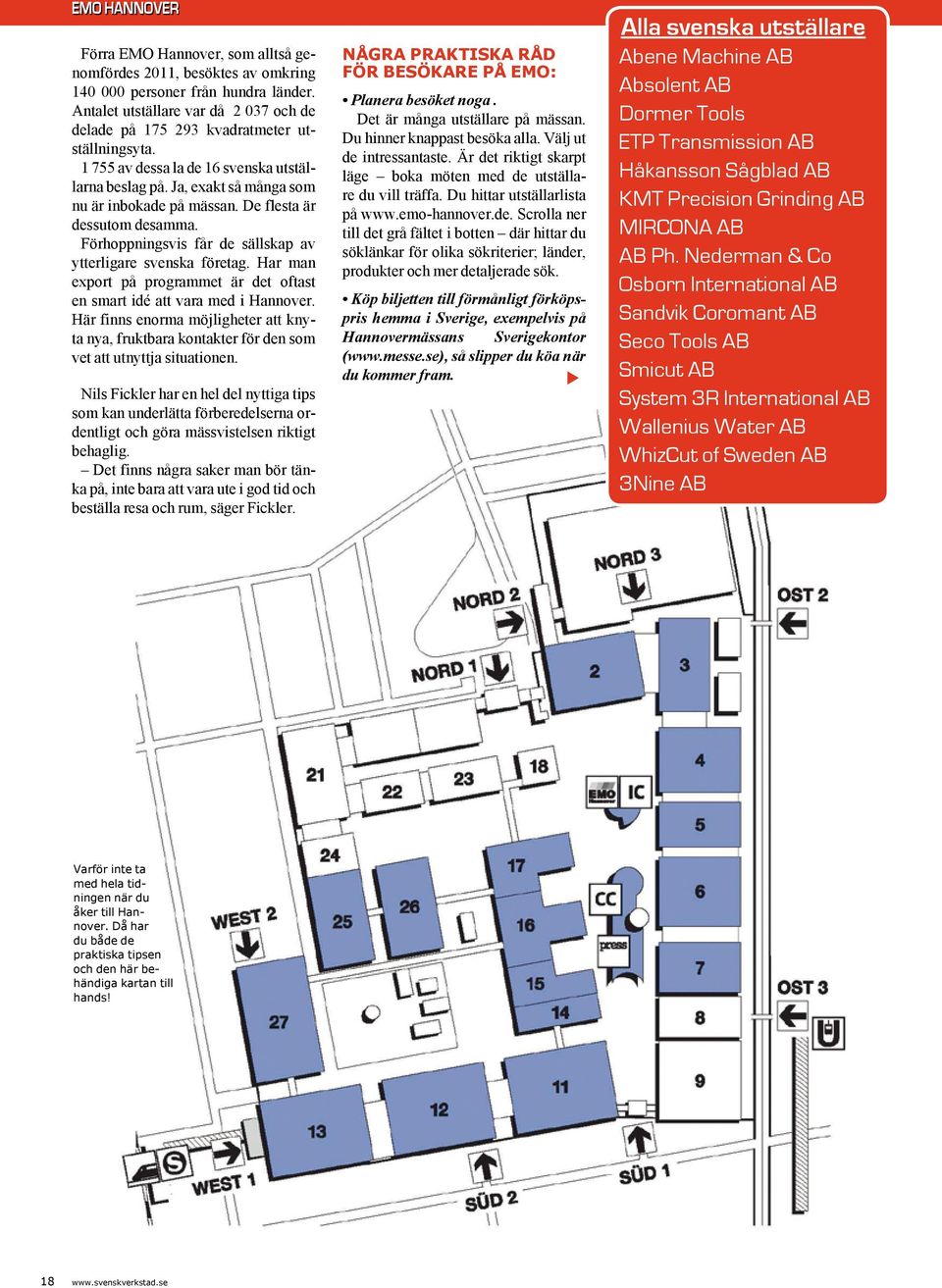 De flesta är dessutom desamma. Förhoppningsvis får de sällskap av ytterligare svenska företag. Har man export på programmet är det oftast en smart idé att vara med i Hannover.