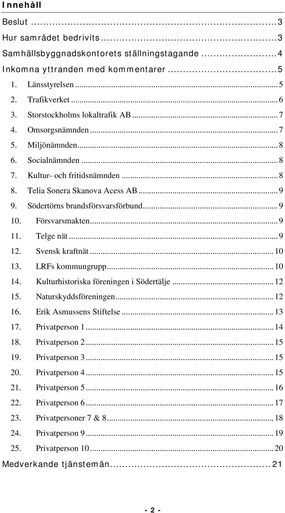 Södertörns brandsförsvarsförbund... 9 10. Försvarsmakten... 9 11. Telge nät... 9 12. Svensk kraftnät... 10 13. LRFs kommungrupp... 10 14. Kulturhistoriska föreningen i Södertälje... 12 15.