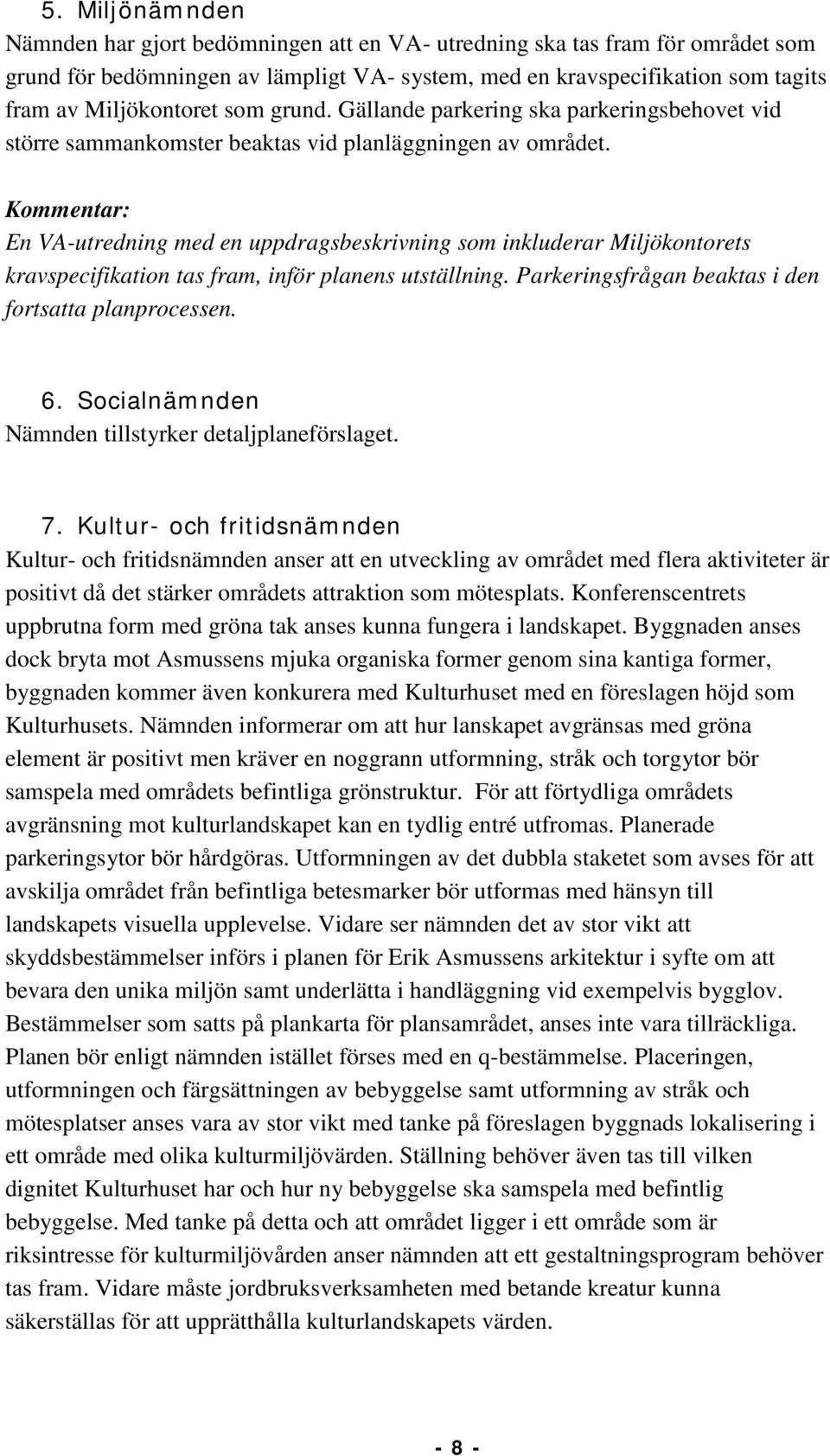 En VA-utredning med en uppdragsbeskrivning som inkluderar Miljökontorets kravspecifikation tas fram, inför planens utställning. Parkeringsfrågan beaktas i den fortsatta planprocessen. 6.