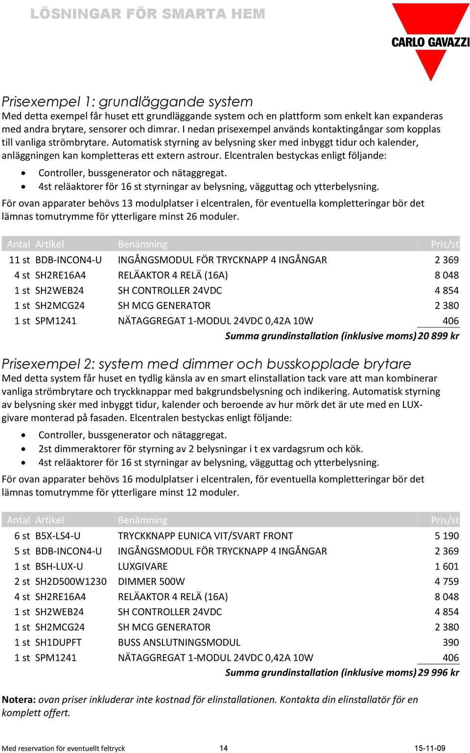 Automatisk styrning av belysning sker med inbyggt tidur och kalender, anläggningen kan kompletteras ett extern astrour.