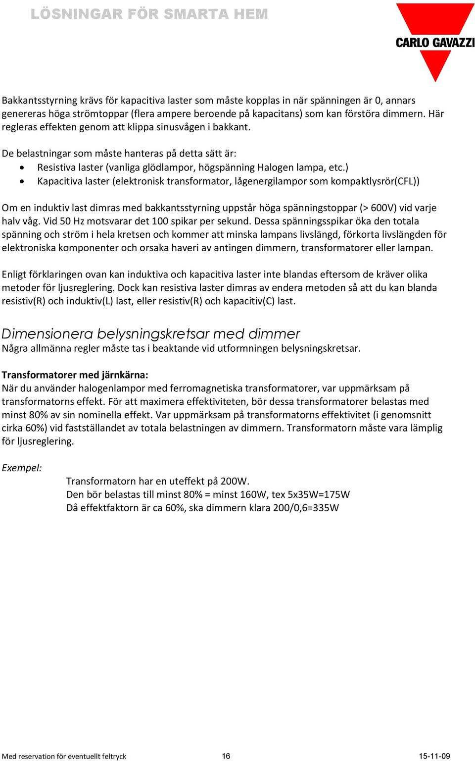 ) Kapacitiva laster (elektronisk transformator, lågenergilampor som kompaktlysrör(cfl)) Om en induktiv last dimras med bakkantsstyrning uppstår höga spänningstoppar (> 600V) vid varje halv våg.