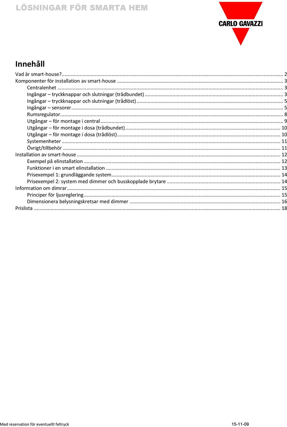 .. 10 Utgångar för montage i dosa (trådlöst)... 10 Systemenheter... 11 Övrigt/tillbehör... 11 Installation av smart-house... 12 Exempel på elinstallation... 12 Funktioner i en smart elinstallation.