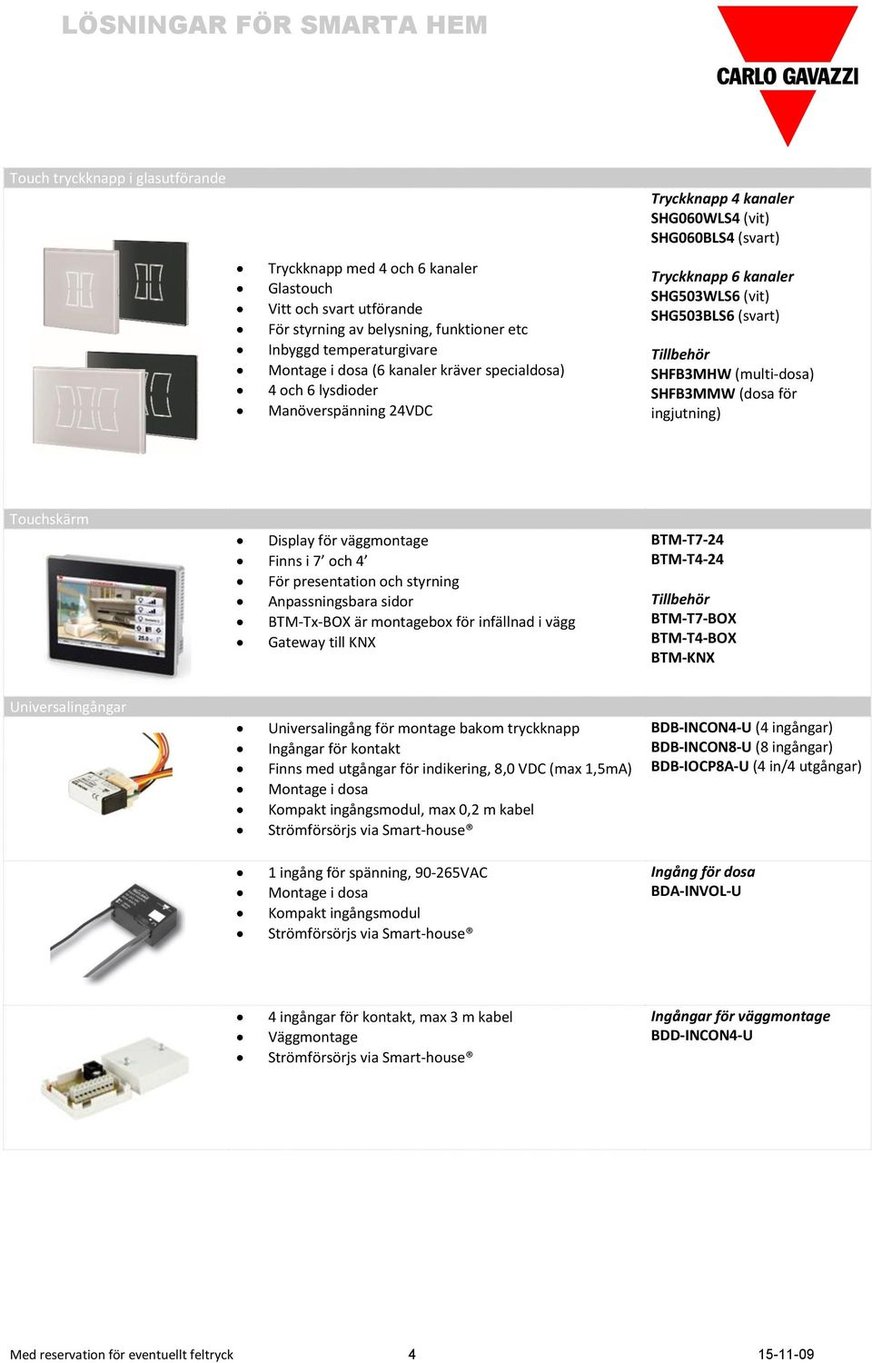 SHFB3MMW (dosa för ingjutning) Touchskärm Display för väggmontage Finns i 7 och 4 För presentation och styrning Anpassningsbara sidor BTM-Tx-BOX är montagebox för infällnad i vägg Gateway till KNX