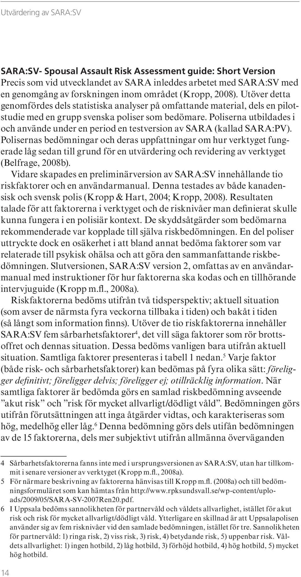 Poliserna utbildades i och använde under en period en testversion av SARA (kallad SARA:PV).