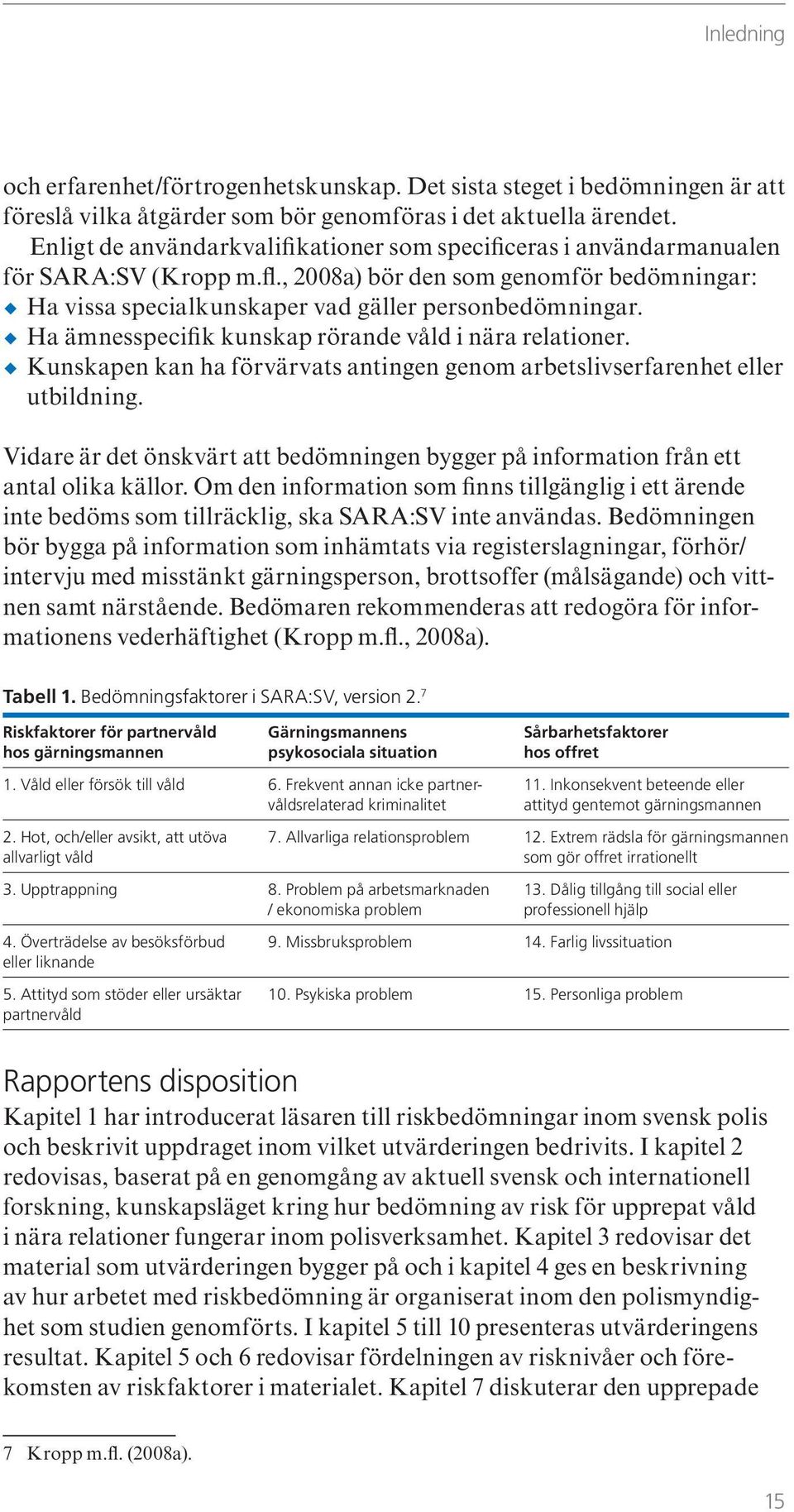 Ha ämnesspecifik kunskap rörande våld i nära relationer. Kunskapen kan ha förvärvats antingen genom arbetslivserfarenhet eller utbildning.