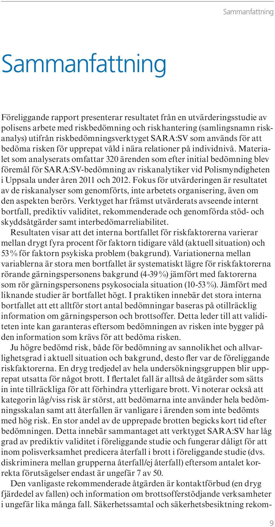 Materialet som analyserats omfattar 320 ärenden som efter initial bedömning blev föremål för SARA:SV-bedömning av riskanalytiker vid Polismyndigheten i Uppsala under åren 2011 och 2012.