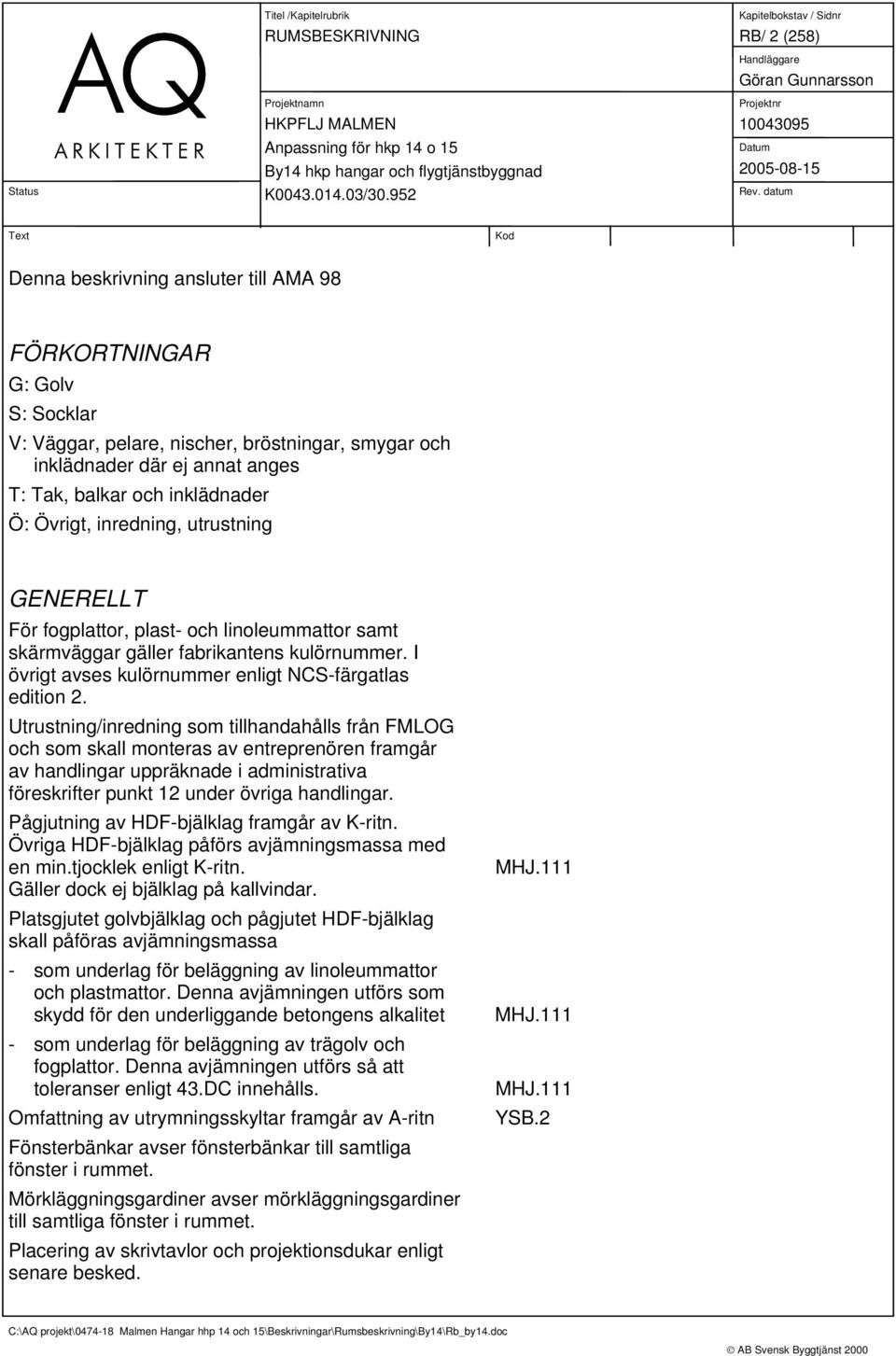 Utrustning/inredning som tillhandahålls från FMLOG och som skall monteras av entreprenören framgår av handlingar uppräknade i administrativa föreskrifter punkt 12 under övriga handlingar.