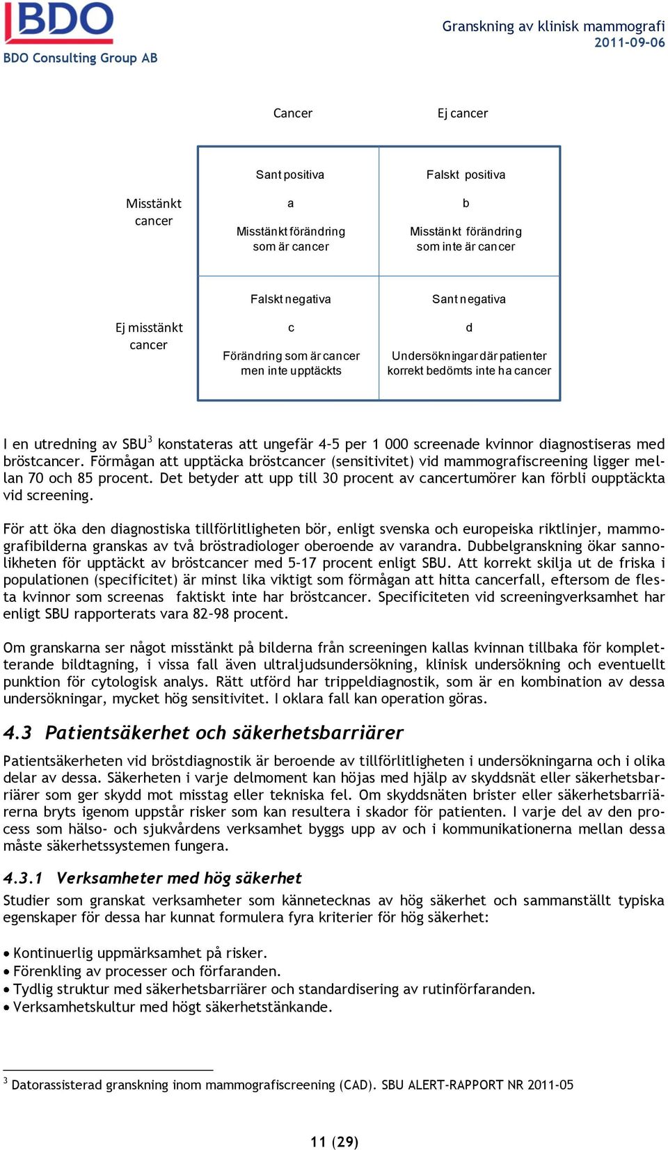 konstateras att ungefär 4 5 per 1 000 screenade kvinnor diagnostiseras med bröstcancer. Förmågan att upptäcka bröstcancer (sensitivitet) vid mammografiscreening ligger mellan 70 och 85 procent.