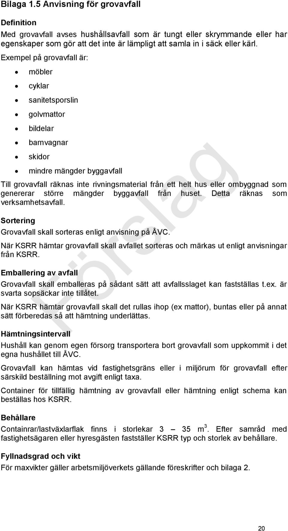 som genererar större mängder byggavfall från huset. Detta räknas som verksamhetsavfall. Sortering Grovavfall skall sorteras enligt anvisning på ÅVC.