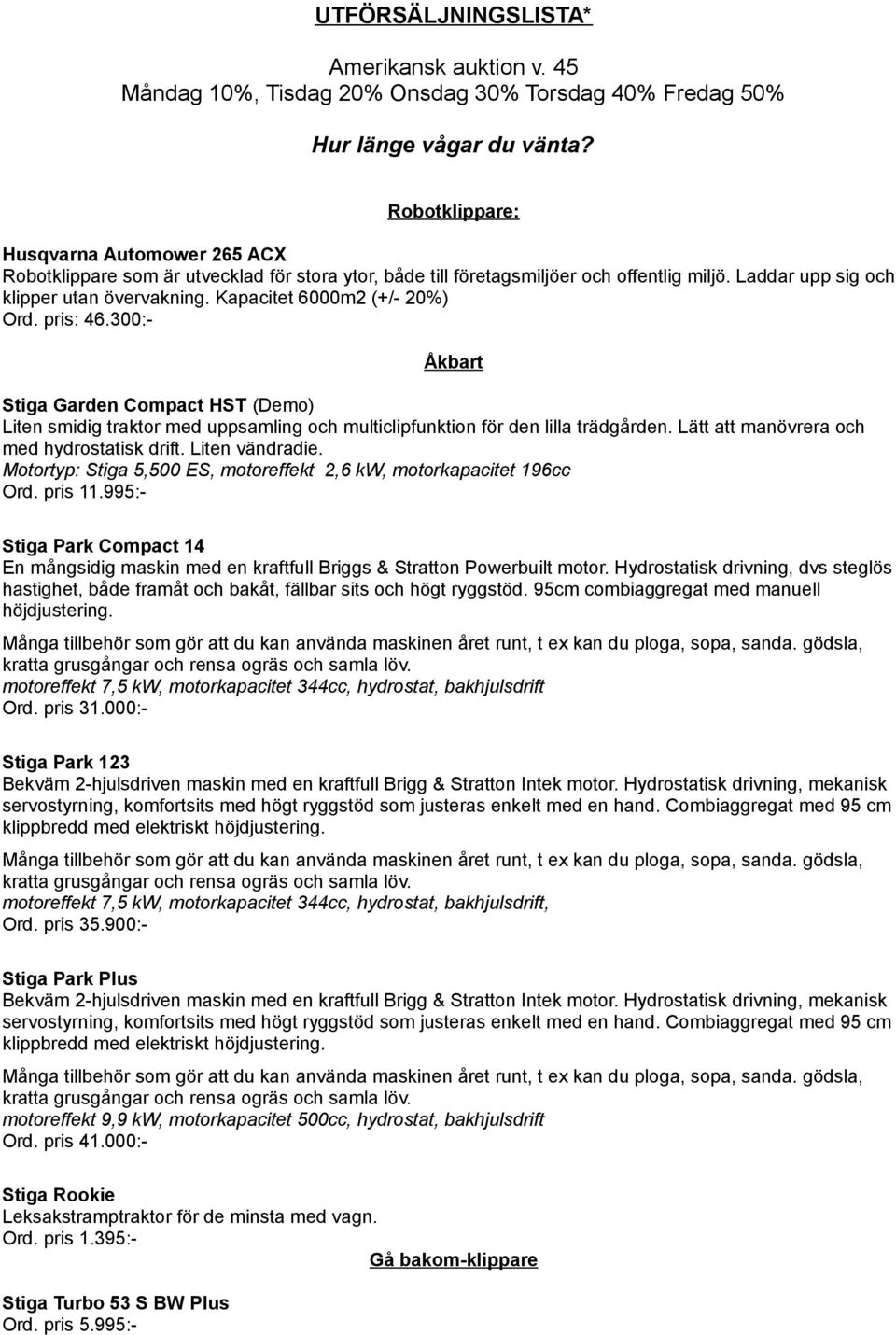 Kapacitet 6000m2 (+/- 20%) Ord. pris: 46.300:- Åkbart Stiga Garden Compact HST (Demo) Liten smidig traktor med uppsamling och multiclipfunktion för den lilla trädgården.