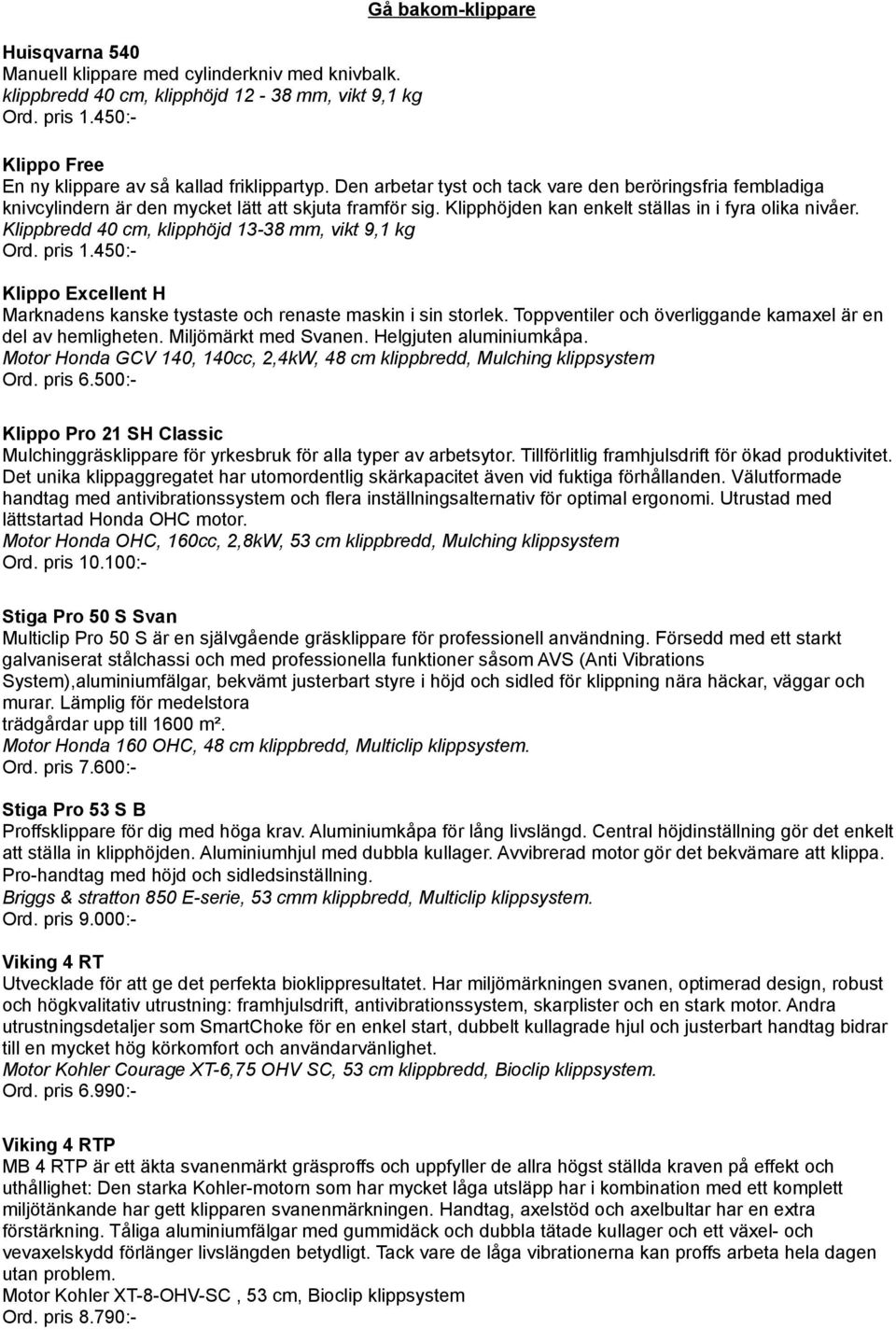 Klipphöjden kan enkelt ställas in i fyra olika nivåer. Klippbredd 40 cm, klipphöjd 13-38 mm, vikt 9,1 kg Ord. pris 1.