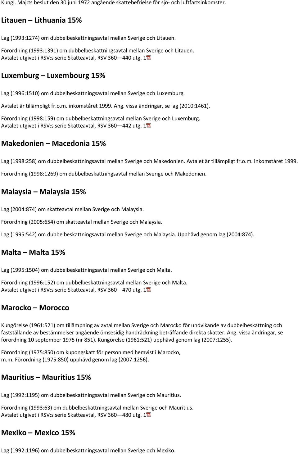 1 Luxemburg Luxembourg 15% Lag (1996:1510) om dubbelbeskattningsavtal mellan Sverige och Luxemburg. Avtalet är tillämpligt fr.o.m. inkomståret 1999. Ang. vissa ändringar, se lag (2010:1461).