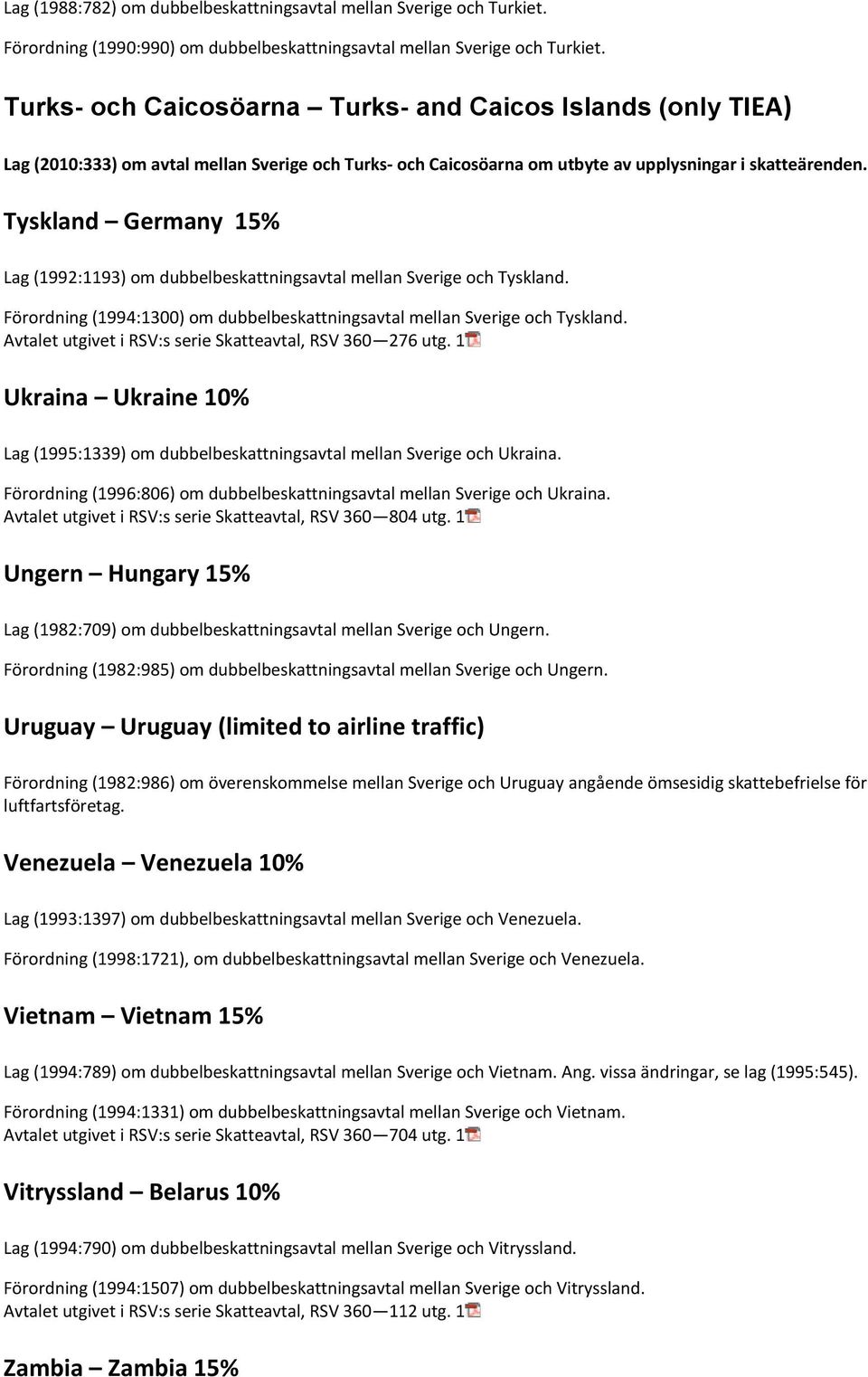 Tyskland Germany 15% Lag (1992:1193) om dubbelbeskattningsavtal mellan Sverige och Tyskland. Förordning (1994:1300) om dubbelbeskattningsavtal mellan Sverige och Tyskland.