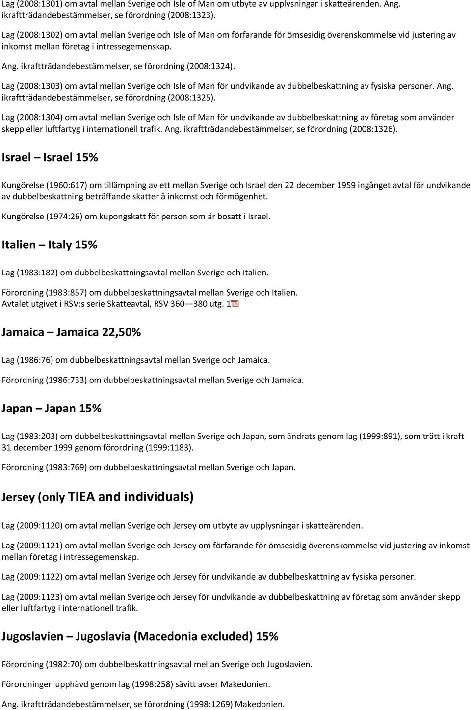 ikraftträdandebestämmelser, se förordning (2008:1324). Lag (2008:1303) om avtal mellan Sverige och Isle of Man för undvikande av dubbelbeskattning av fysiska personer. Ang.