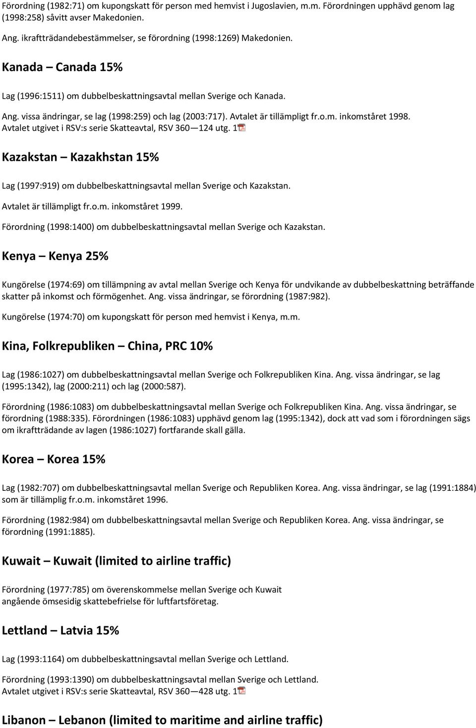 vissa ändringar, se lag (1998:259) och lag (2003:717). Avtalet är tillämpligt fr.o.m. inkomståret 1998. Avtalet utgivet i RSV:s serie Skatteavtal, RSV 360 124 utg.