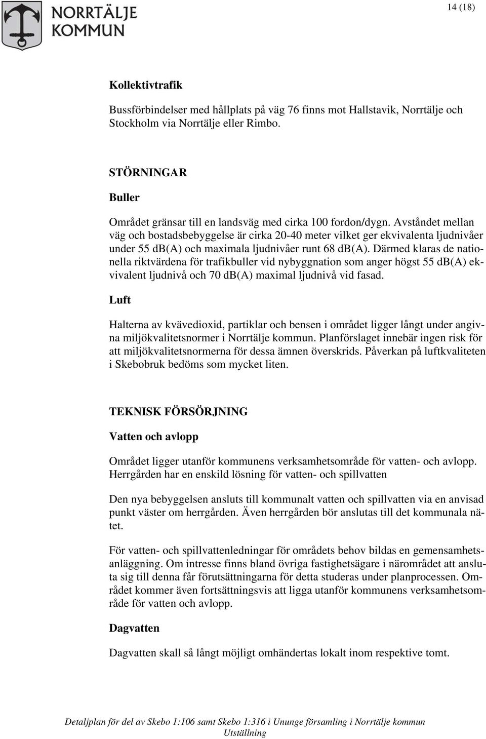 Avståndet mellan väg och bostadsbebyggelse är cirka 20-40 meter vilket ger ekvivalenta ljudnivåer under 55 db(a) och maximala ljudnivåer runt 68 db(a).