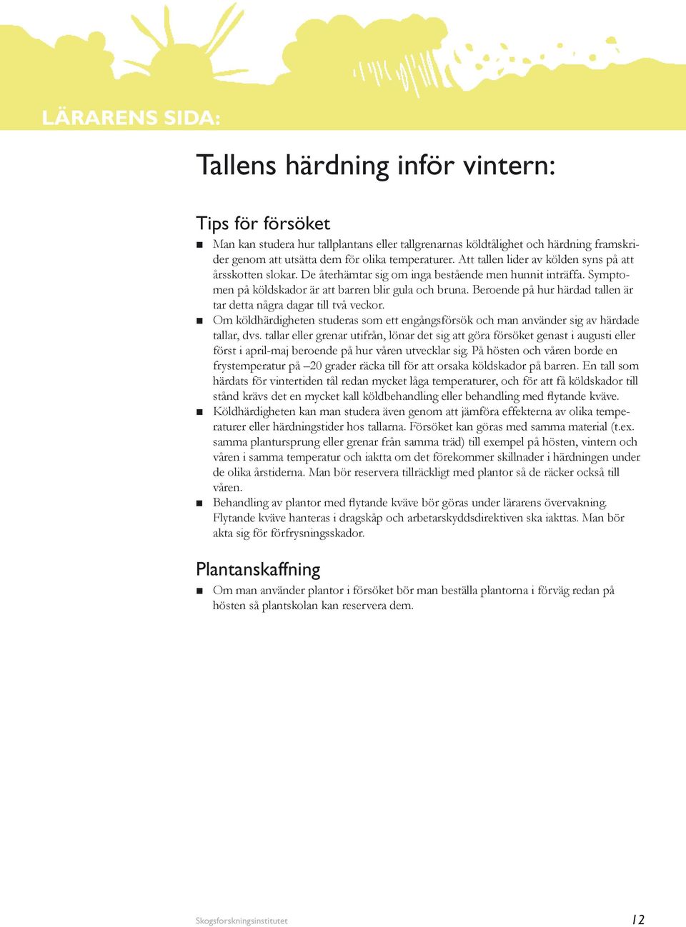 Beroende på hur härdad tallen är tar detta några dagar till två veckor. Om köldhärdigheten studeras som ett engångsförsök och man använder sig av härdade tallar, dvs.