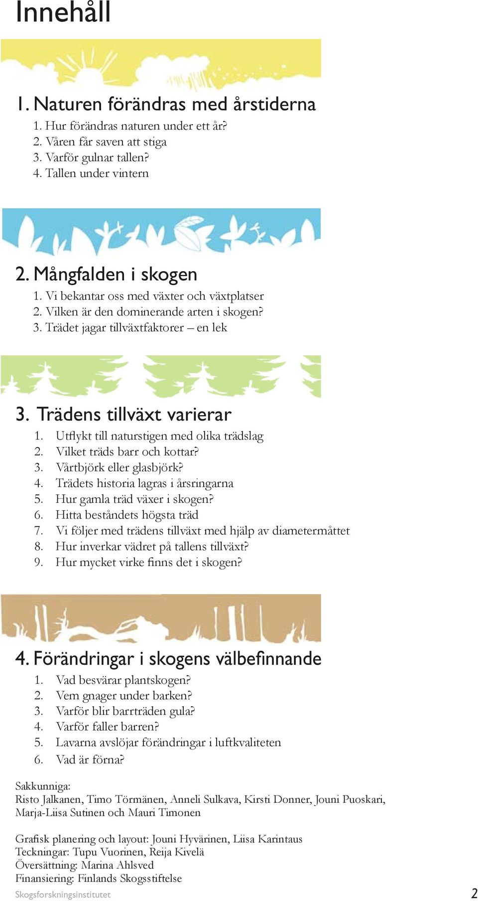 Utflykt till naturstigen med olika trädslag 2. Vilket träds barr och kottar? 3. Vårtbjörk eller glasbjörk? 4. Trädets historia lagras i årsringarna 5. Hur gamla träd växer i skogen? 6.