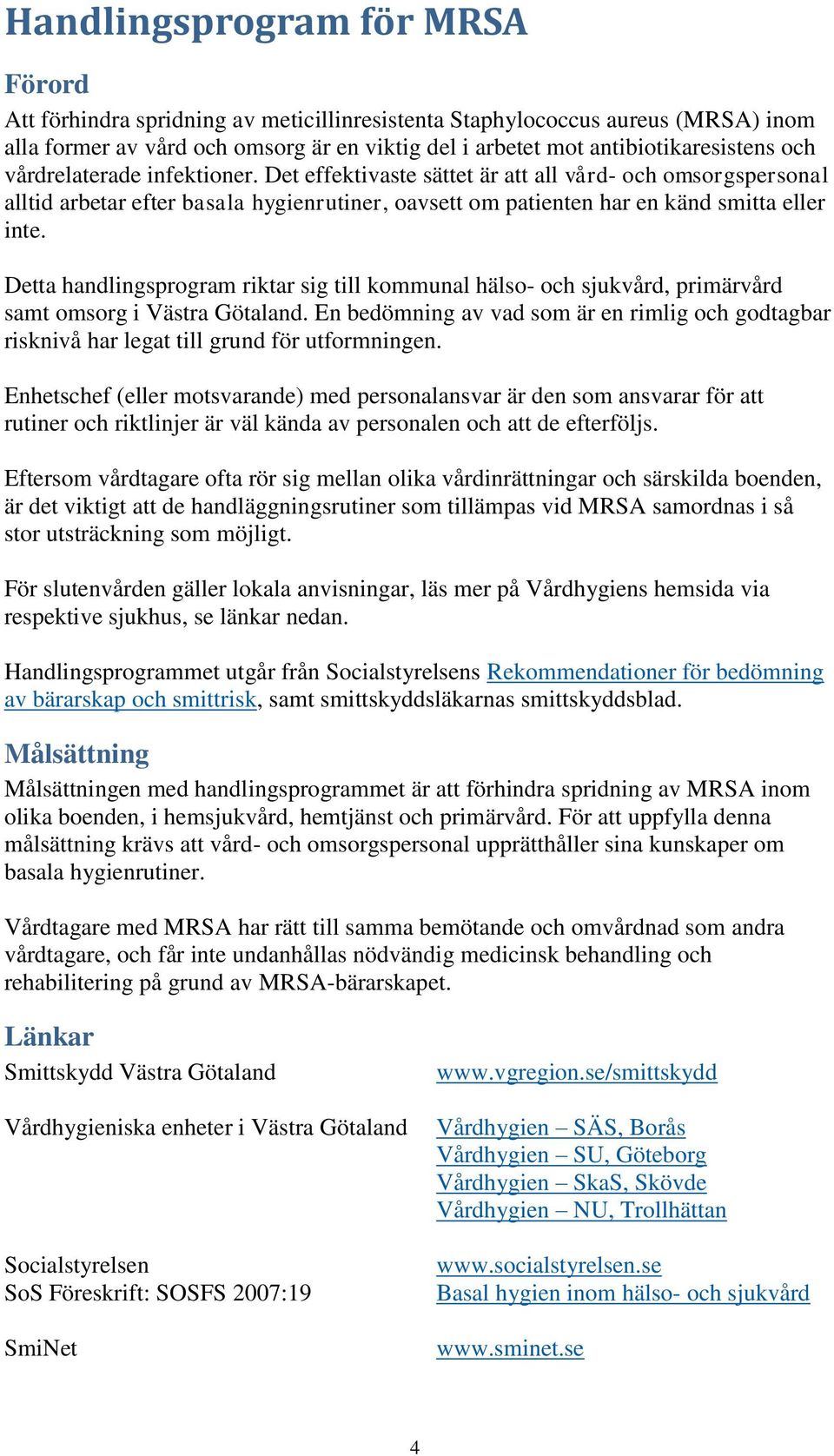 Detta handlingsprogram riktar sig till kommunal hälso- och sjukvård, primärvård samt omsorg i Västra Götaland.