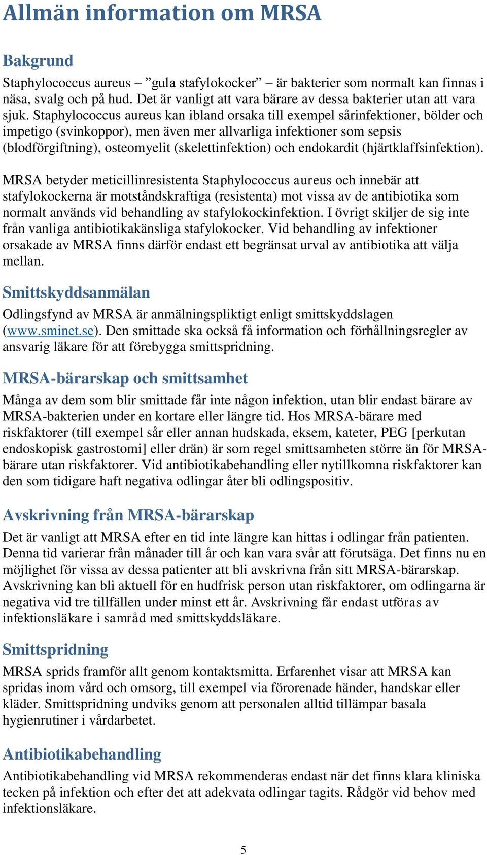 Staphylococcus aureus kan ibland orsaka till exempel sårinfektioner, bölder och impetigo (svinkoppor), men även mer allvarliga infektioner som sepsis (blodförgiftning), osteomyelit (skelettinfektion)