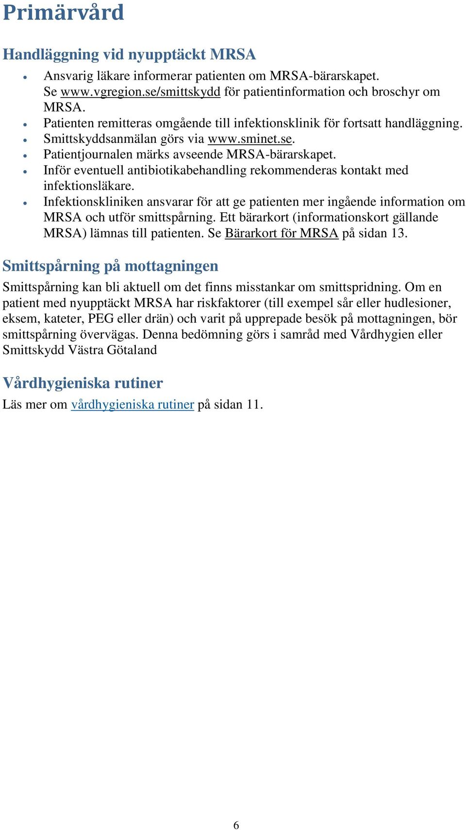 Inför eventuell antibiotikabehandling rekommenderas kontakt med infektionsläkare. Infektionskliniken ansvarar för att ge patienten mer ingående information om MRSA och utför smittspårning.