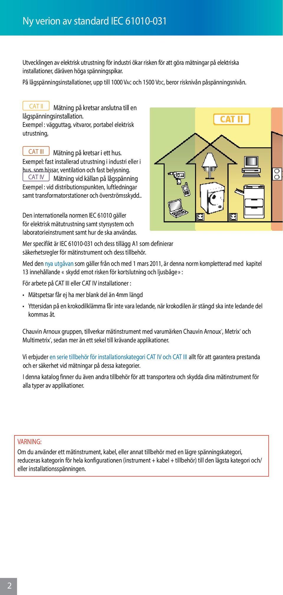 Exempel : vägguttag, vitvaror, portabel elektrisk utrustning, CAT III Mätning på kretsar i ett hus.