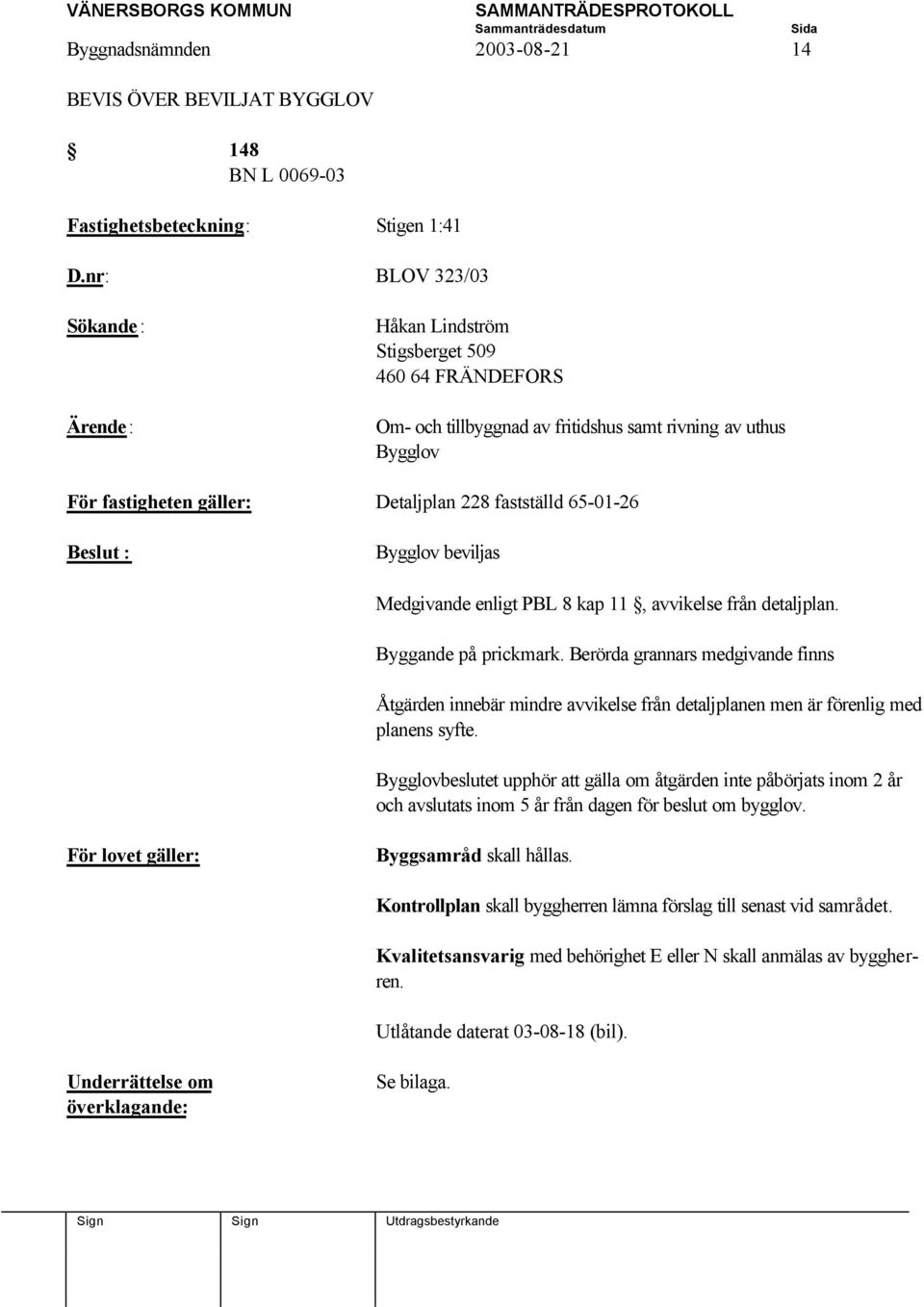 beviljas Medgivande enligt PBL 8 kap 11, avvikelse från detaljplan. Byggande på prickmark.