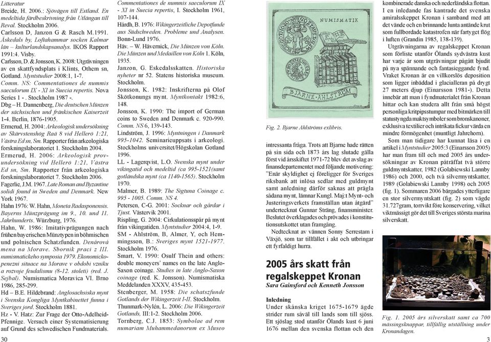 Myntstudier 2008:1, 1-7. Comm. NS: Commentationes de nummis saeculorum IX - XI in Suecia repertis. Nova Series 1 -. Stockholm 1987 -. Dbg H.