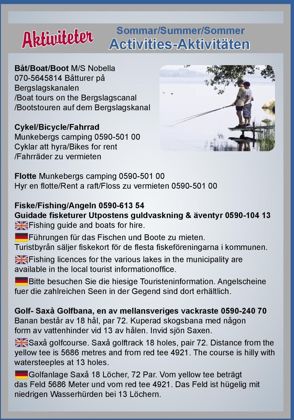 00 Fiske/Fishing/Angeln 0590-613 54 Guidade fisketurer Utpostens guldvaskning & äventyr 0590-104 13 Fishing guide and boats for hire. Führungen für das Fischen und Boote zu mieten.