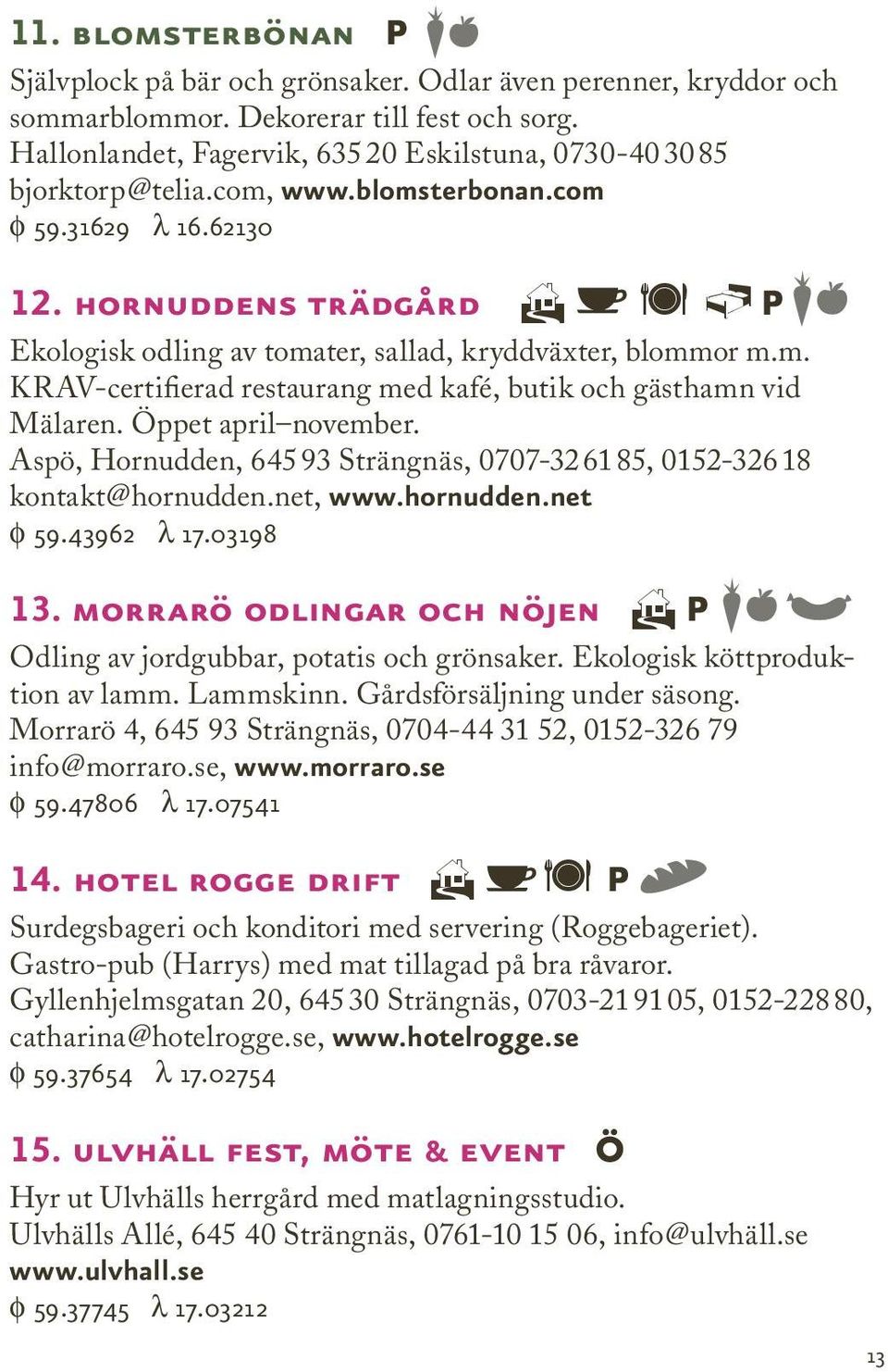 hornuddens trädgård H ä P Ekologisk odling av tomater, sallad, kryddväxter, blommor m.m. KRAV-certifierad restaurang med kafé, butik och gästhamn vid Mälaren. Öppet april november.