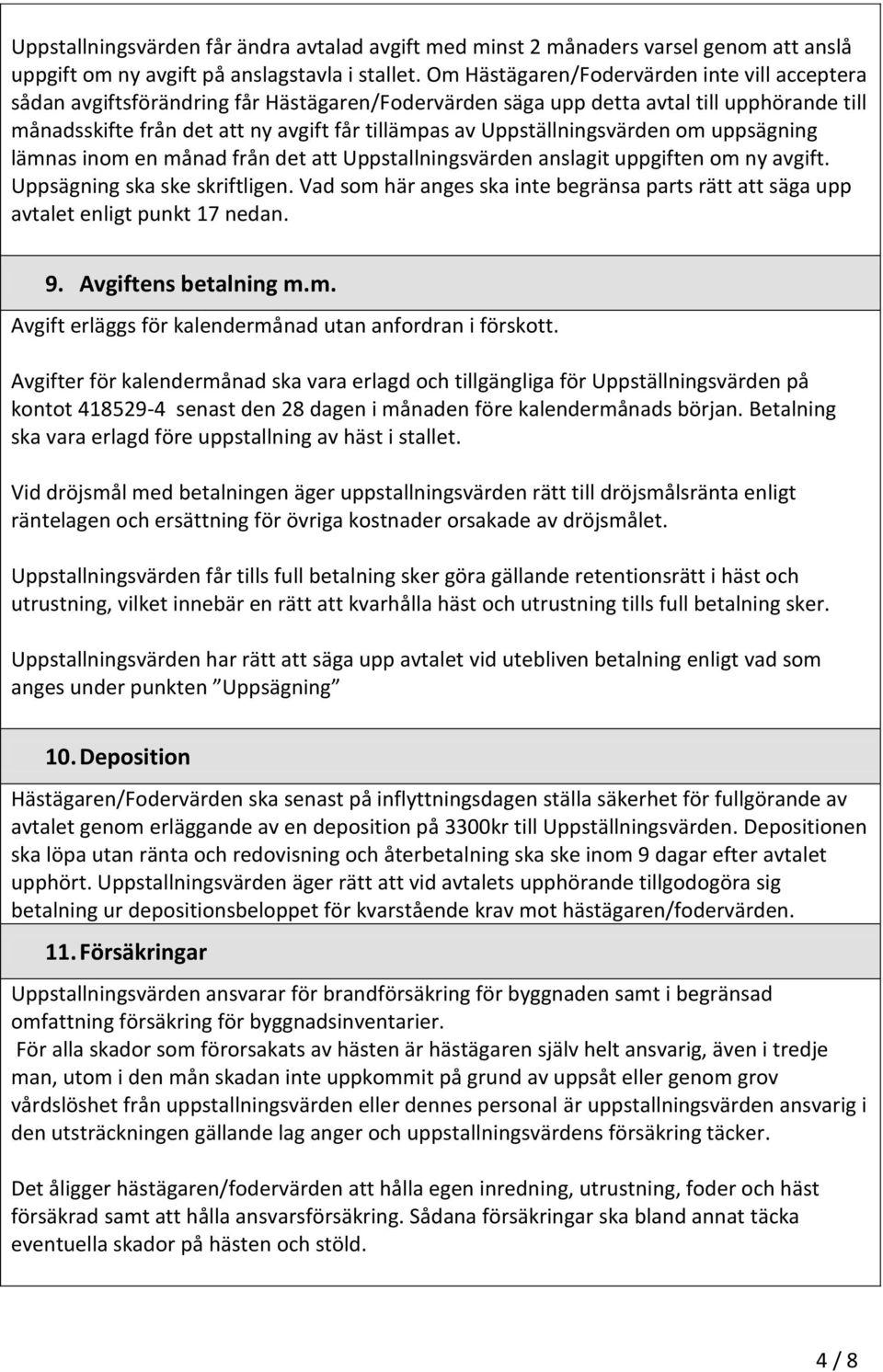 Uppställningsvärden om uppsägning lämnas inom en månad från det att Uppstallningsvärden anslagit uppgiften om ny avgift. Uppsägning ska ske skriftligen.