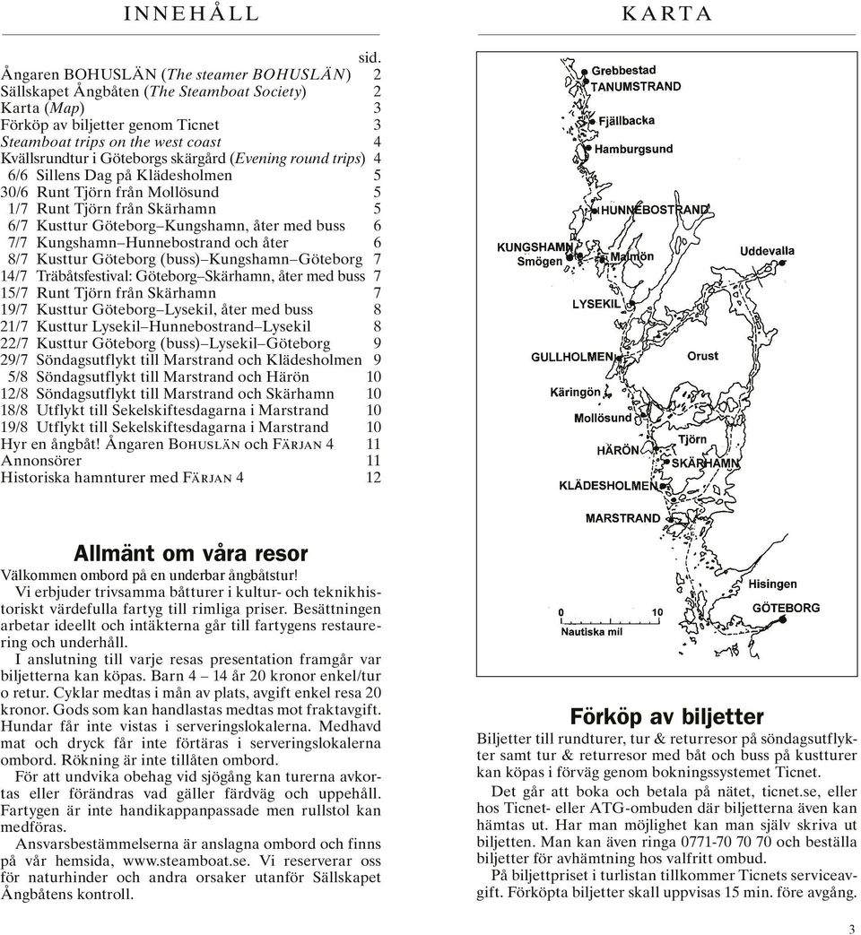 skärgård (Evening round trips) 4 6/6 Sillens Dag på Klädesholmen 5 30/6 Runt Tjörn från Mollösund 5 1/7 Runt Tjörn från Skärhamn 5 6/7 Kusttur Göteborg Kungshamn, åter med buss 6 7/7 Kungshamn