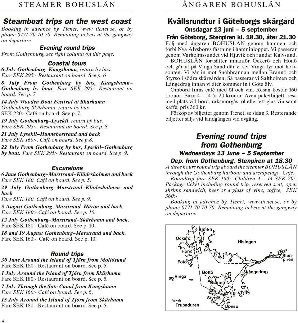 6 8 July From Gothenburg by bus, Kungshamn Gothenburg by boat. Fare SEK 295:- Restaurant on board. See p. 7 14 July Wooden Boat Festival at Skärhamn Gothenburg-Skärhamn, return by bus.