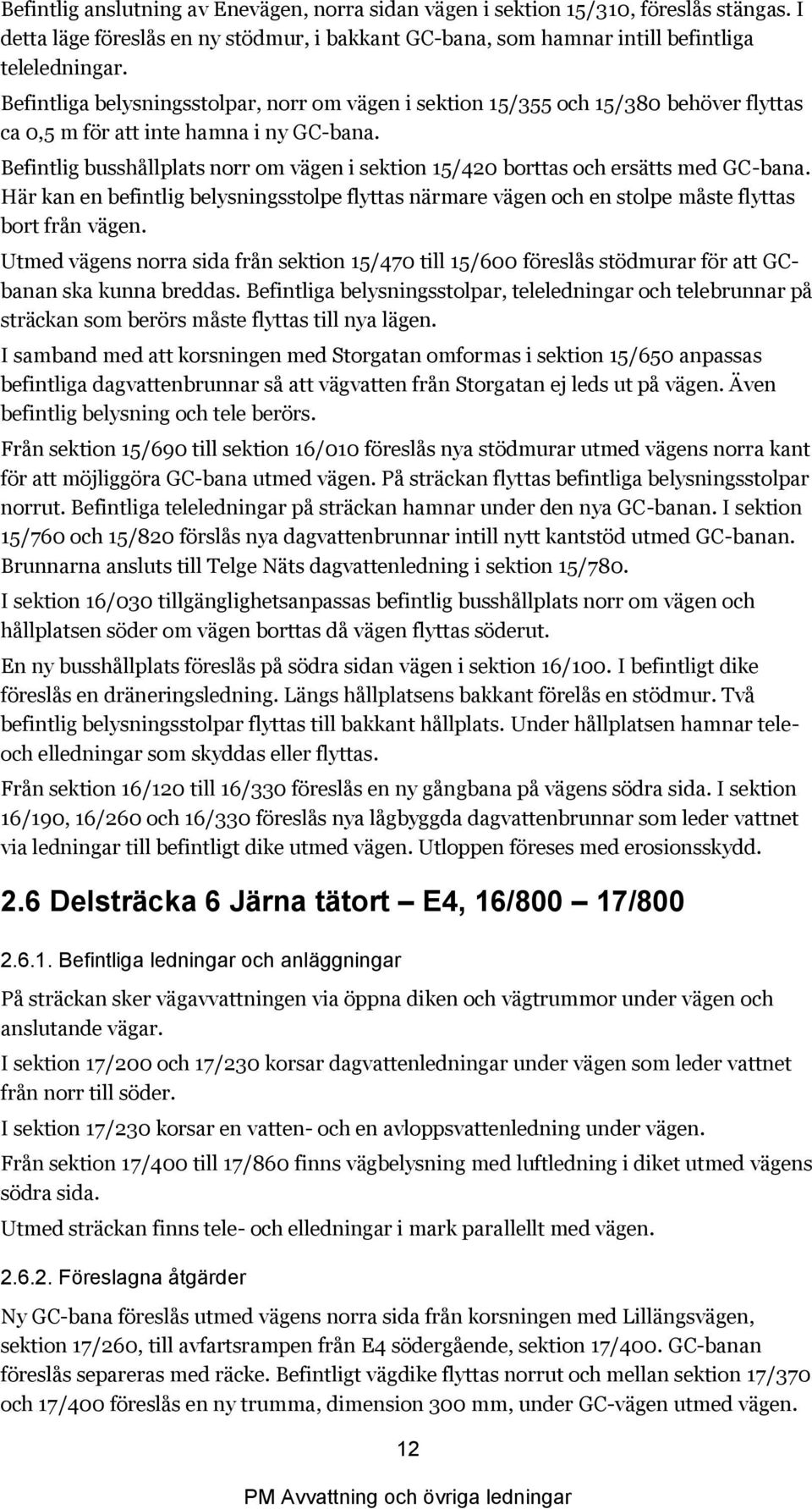 Befintlig busshållplats norr om vägen i sektion 15/420 borttas och ersätts med GC-bana. Här kan en befintlig belysningsstolpe flyttas närmare vägen och en stolpe måste flyttas bort från vägen.