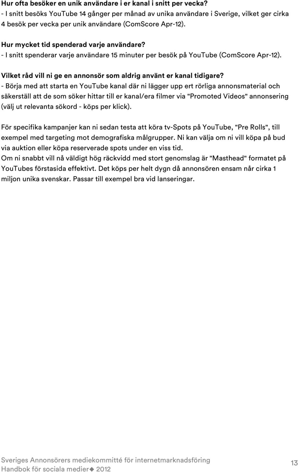 - I snitt spenderar varje användare 15 minuter per besök på YouTube (ComScore Apr-12). Vilket råd vill ni ge en annonsör som aldrig använt er kanal tidigare?