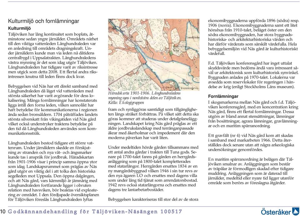 Långhundraledens västra mynning är det som idag utgör Täljöviken. Långhundraleden har tidigare varit av riksintresse men utgick som detta 2008.