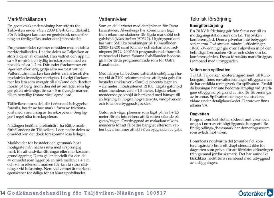 I nedre delen av Täljöviken är största delen av området, från vattnet och upp till ca +5 m-nivån, en tydlig torrskorpelera med en tjocklek på ca 1-2 m.