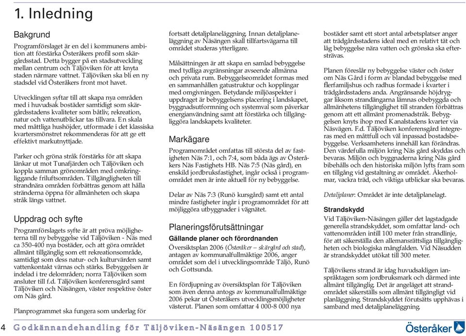 Utvecklingen syftar till att skapa nya områden med i huvudsak bostäder samtidigt som skärgårdsstadens kvaliteter som båtliv, rekreation, natur och vattenutblickar tas tillvara.