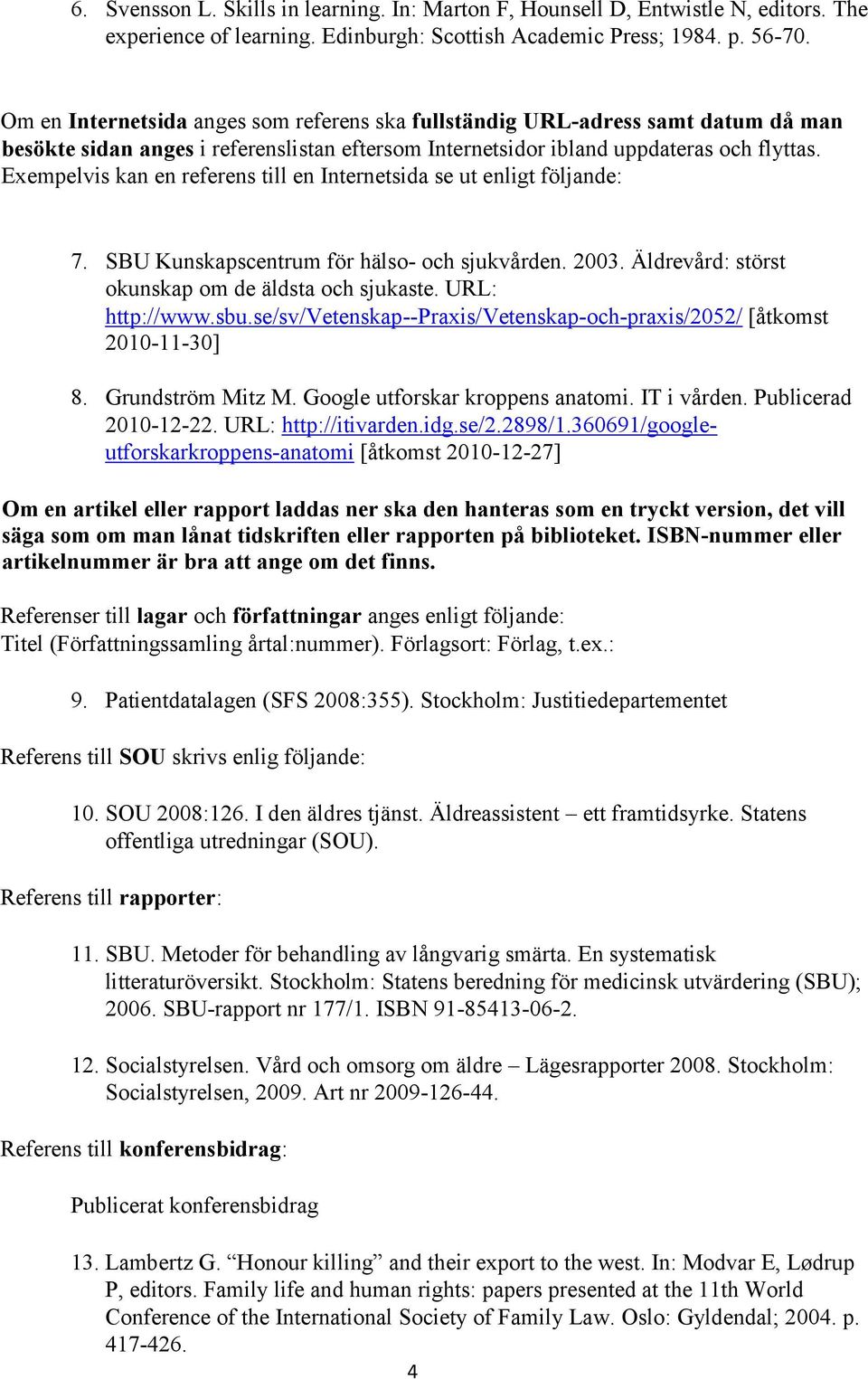 Exempelvis kan en referens till en Internetsida se ut enligt följande: 7. SBU Kunskapscentrum för hälso- och sjukvården. 2003. Äldrevård: störst okunskap om de äldsta och sjukaste. URL: http://www.